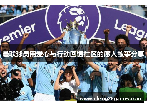 曼联球员用爱心与行动回馈社区的感人故事分享
