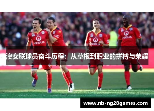 澳女联球员奋斗历程：从草根到职业的拼搏与荣耀