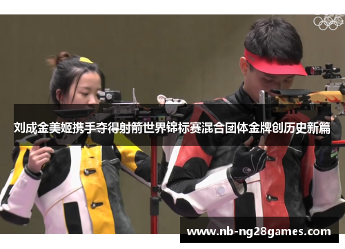 刘成金美姬携手夺得射箭世界锦标赛混合团体金牌创历史新篇