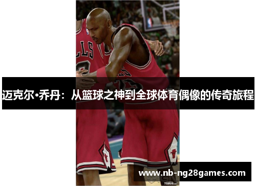 迈克尔·乔丹：从篮球之神到全球体育偶像的传奇旅程