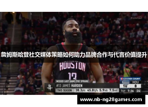 詹姆斯哈登社交媒体策略如何助力品牌合作与代言价值提升