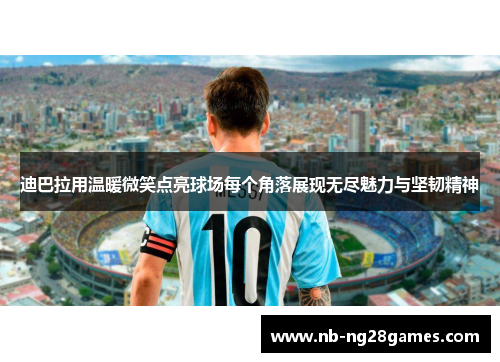 迪巴拉用温暖微笑点亮球场每个角落展现无尽魅力与坚韧精神