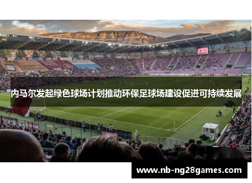 内马尔发起绿色球场计划推动环保足球场建设促进可持续发展