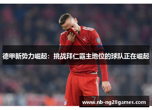 德甲新势力崛起：挑战拜仁霸主地位的球队正在崛起
