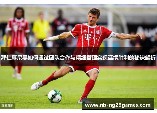 拜仁慕尼黑如何通过团队合作与精细管理实现连续胜利的秘诀解析
