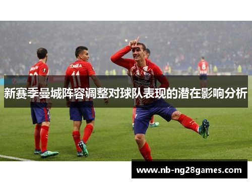 新赛季曼城阵容调整对球队表现的潜在影响分析
