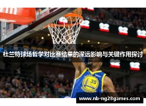 杜兰特球场哲学对比赛结果的深远影响与关键作用探讨