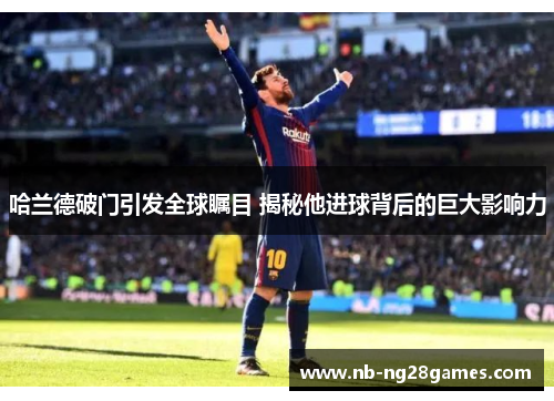 哈兰德破门引发全球瞩目 揭秘他进球背后的巨大影响力