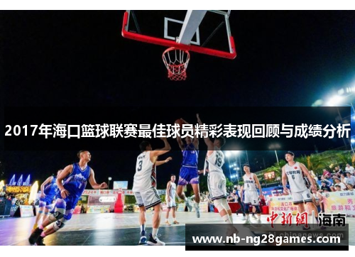 2017年海口篮球联赛最佳球员精彩表现回顾与成绩分析