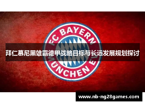 拜仁慕尼黑雄霸德甲战略目标与长远发展规划探讨