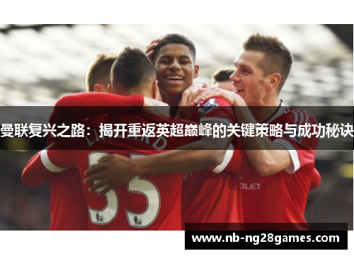 曼联复兴之路：揭开重返英超巅峰的关键策略与成功秘诀