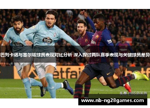 巴列卡诺与塞尔塔球员表现对比分析 深入探讨两队赛季表现与关键球员差异