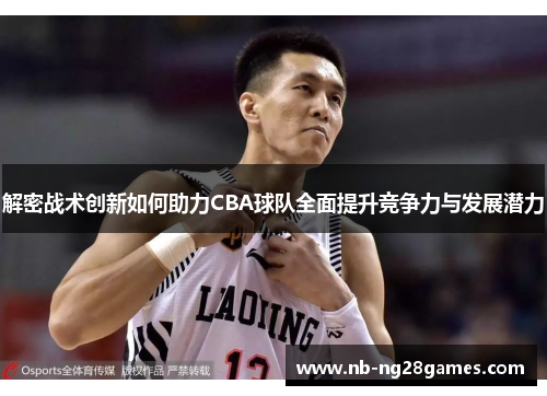 解密战术创新如何助力CBA球队全面提升竞争力与发展潜力