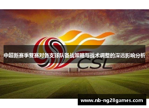 中超新赛季复赛对各支球队备战策略与战术调整的深远影响分析