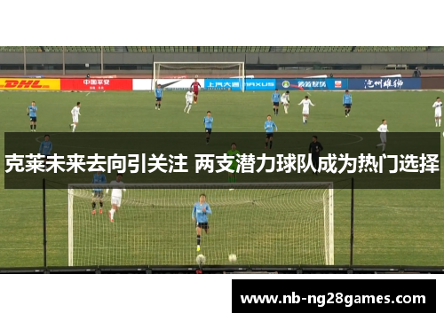 克莱未来去向引关注 两支潜力球队成为热门选择