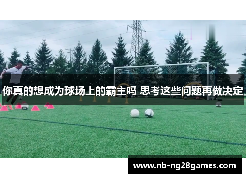 你真的想成为球场上的霸主吗 思考这些问题再做决定