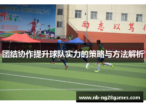 团结协作提升球队实力的策略与方法解析