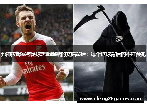 死神拉姆塞与足球黑暗幽默的交错命运：每个进球背后的不祥预兆