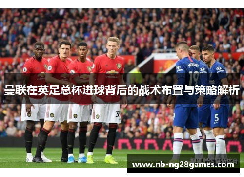 曼联在英足总杯进球背后的战术布置与策略解析