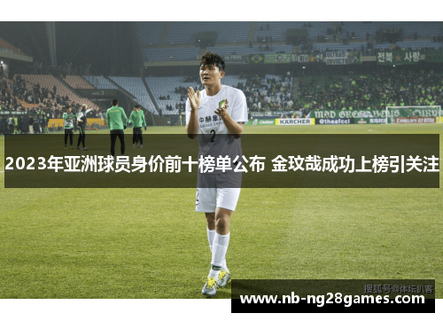 2023年亚洲球员身价前十榜单公布 金玟哉成功上榜引关注