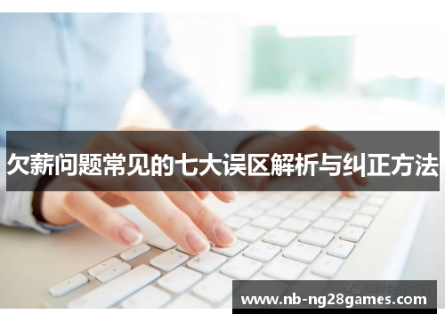 欠薪问题常见的七大误区解析与纠正方法