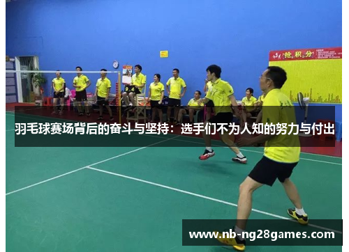 羽毛球赛场背后的奋斗与坚持：选手们不为人知的努力与付出