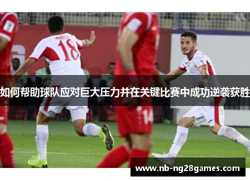 如何帮助球队应对巨大压力并在关键比赛中成功逆袭获胜