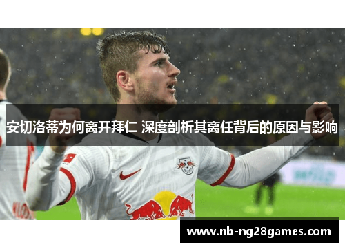 安切洛蒂为何离开拜仁 深度剖析其离任背后的原因与影响