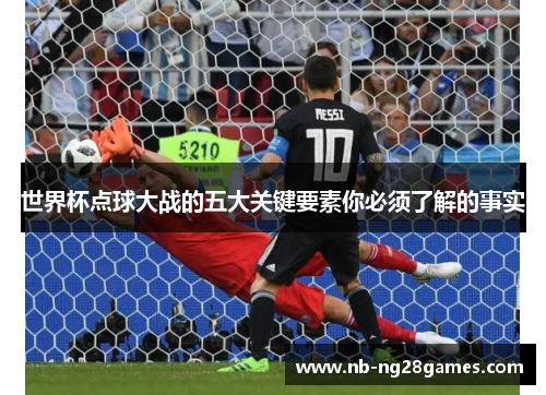 世界杯点球大战的五大关键要素你必须了解的事实