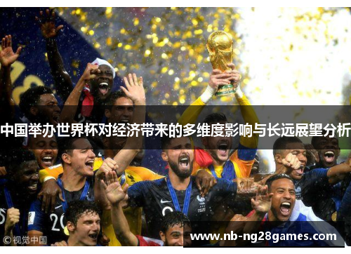 中国举办世界杯对经济带来的多维度影响与长远展望分析