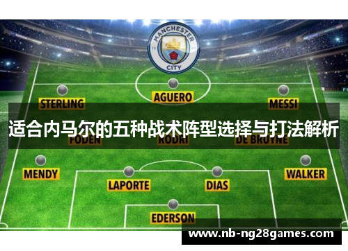 适合内马尔的五种战术阵型选择与打法解析 适合内马尔的五种战术阵型选择与打法解析