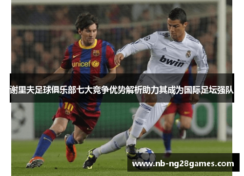 谢里夫足球俱乐部七大竞争优势解析助力其成为国际足坛强队