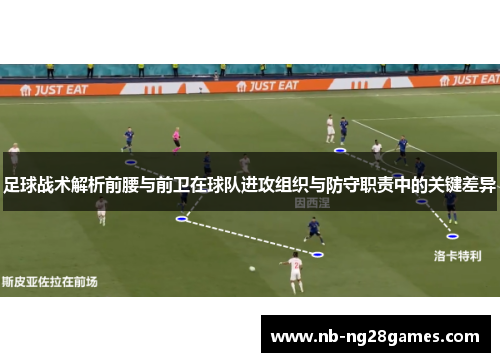 足球战术解析前腰与前卫在球队进攻组织与防守职责中的关键差异 足球战术解析前腰与前卫在球队进攻组织与防守职责中的关键差异
