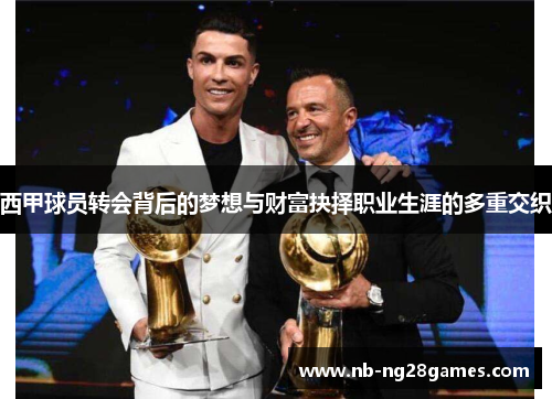 西甲球员转会背后的梦想与财富抉择职业生涯的多重交织 西甲球员转会背后的梦想与财富抉择职业生涯的多重交织