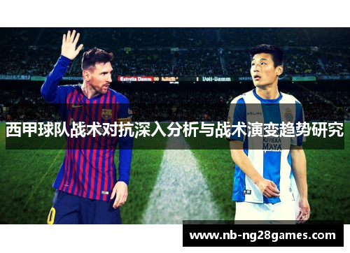 西甲球队战术对抗深入分析与战术演变趋势研究 西甲球队战术对抗深入分析与战术演变趋势研究
