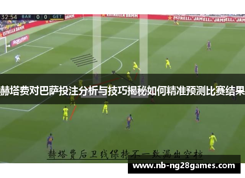 赫塔费对巴萨投注分析与技巧揭秘如何精准预测比赛结果