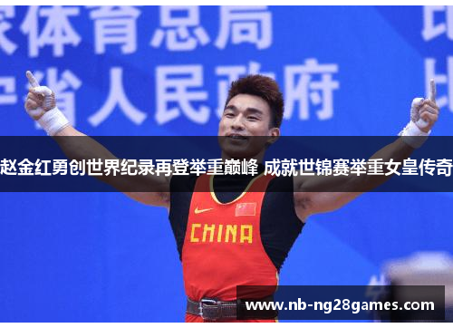赵金红勇创世界纪录再登举重巅峰 成就世锦赛举重女皇传奇 赵金红勇创世界纪录再登举重巅峰 成就世锦赛举重女皇传奇