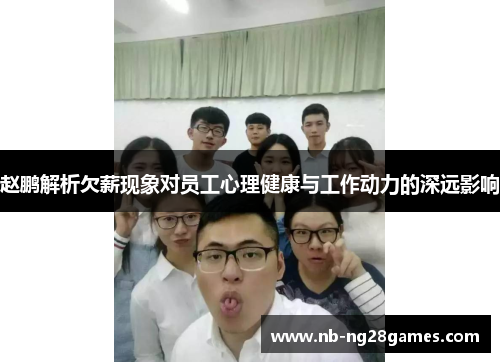 赵鹏解析欠薪现象对员工心理健康与工作动力的深远影响 赵鹏解析欠薪现象对员工心理健康与工作动力的深远影响