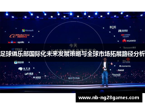 足球俱乐部国际化未来发展策略与全球市场拓展路径分析 足球俱乐部国际化未来发展策略与全球市场拓展路径分析