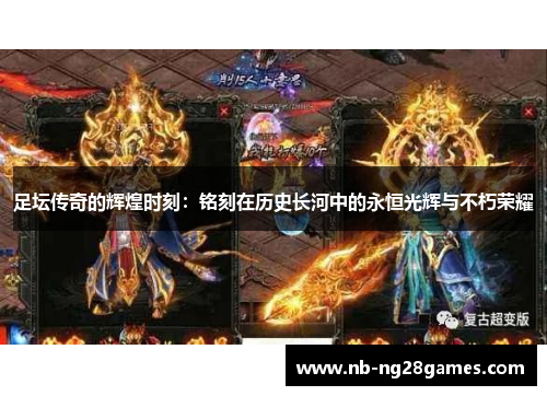 足坛传奇的辉煌时刻:铭刻在历史长河中的永恒光辉与不朽荣耀 足坛传奇的辉煌时刻:铭刻在历史长河中的永恒光辉与不朽荣耀