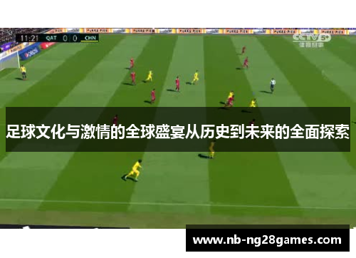 足球文化与激情的全球盛宴从历史到未来的全面探索 足球文化与激情的全球盛宴从历史到未来的全面探索