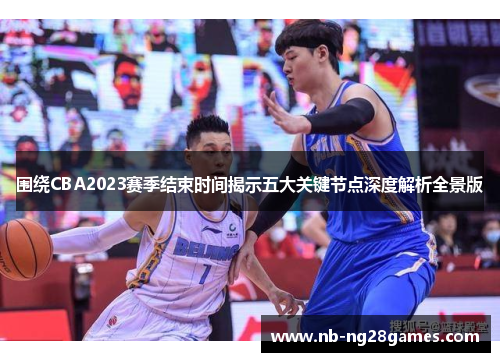 围绕CBA2023赛季结束时间揭示五大关键节点深度解析全景版 围绕CBA2023赛季结束时间揭示五大关键节点深度解析全景版
