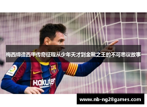 梅西缔造西甲传奇征程从少年天才到金靴之王的不可思议故事