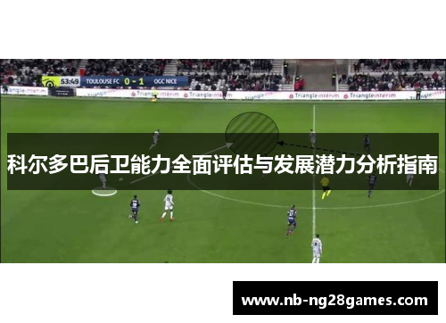 科尔多巴后卫能力全面评估与发展潜力分析指南
