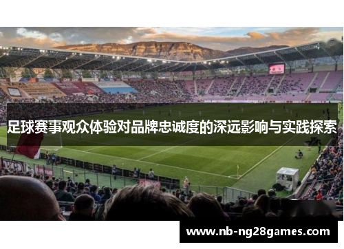 足球赛事观众体验对品牌忠诚度的深远影响与实践探索