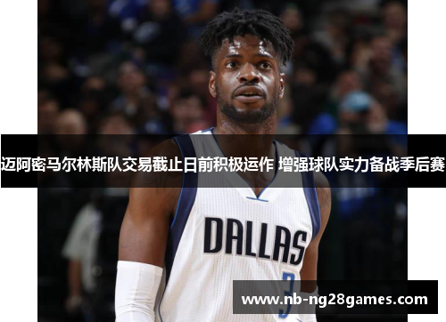 迈阿密马尔林斯队交易截止日前积极运作 增强球队实力备战季后赛 迈阿密马尔林斯队交易截止日前积极运作 增强球队实力备战季后赛
