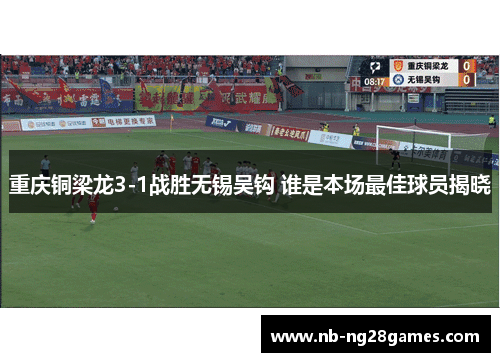 重庆铜梁龙3-1战胜无锡吴钩 谁是本场最佳球员揭晓