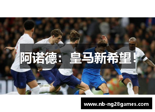 阿诺德：皇马新希望！