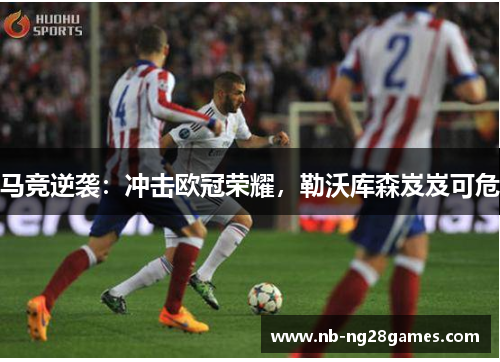 马竞逆袭：冲击欧冠荣耀，勒沃库森岌岌可危