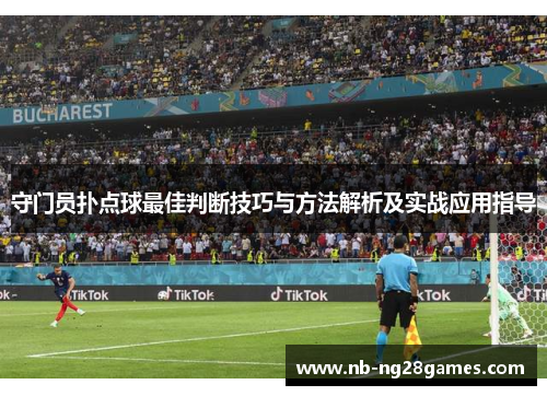 守门员扑点球最佳判断技巧与方法解析及实战应用指导